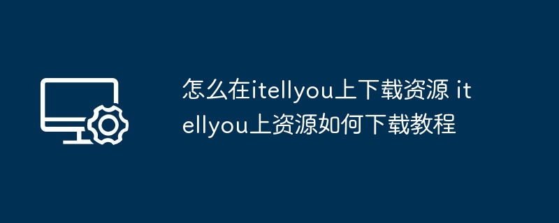 怎么在itellyou上下载资源 itellyou上资源如何下载教程