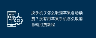 换手机了怎么取消苹果自动续费？没有用苹果手机怎么取消自动扣费教程