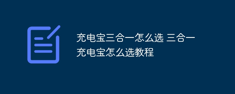 充電寶三合一怎么選 三合一充電寶怎么選教程