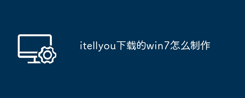 itellyou下载的win7怎么制作