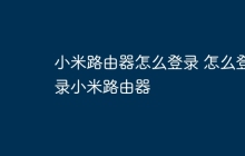 小米路由器怎么登录 怎么登录小米路由器