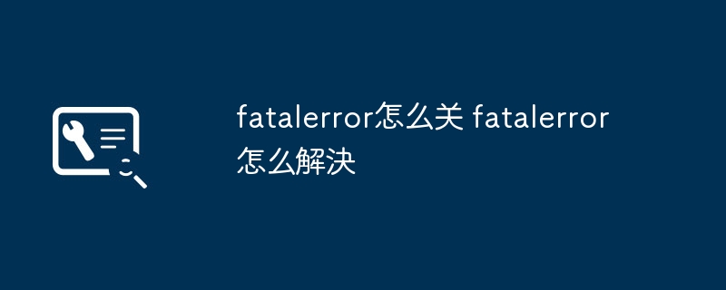 fatalerror怎么关 fatalerror怎么解決