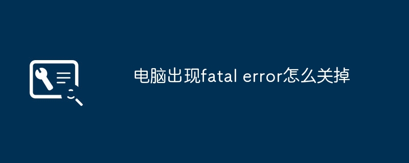 电脑出现fatal error怎么关掉