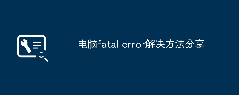 电脑fatal error解决方法分享