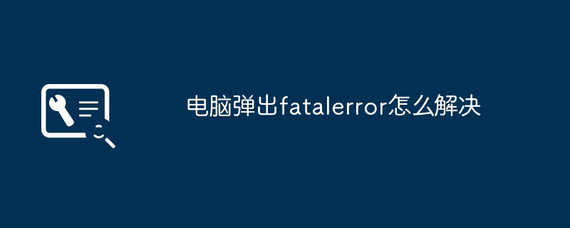 电脑弹出fatalerror怎么解决