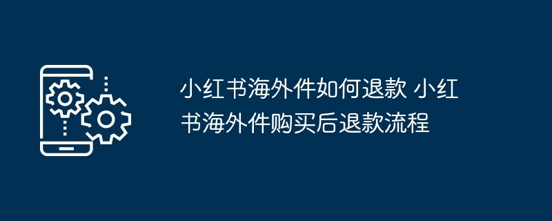 小红书海外件如何退款 小红书海外件购买后退款流程