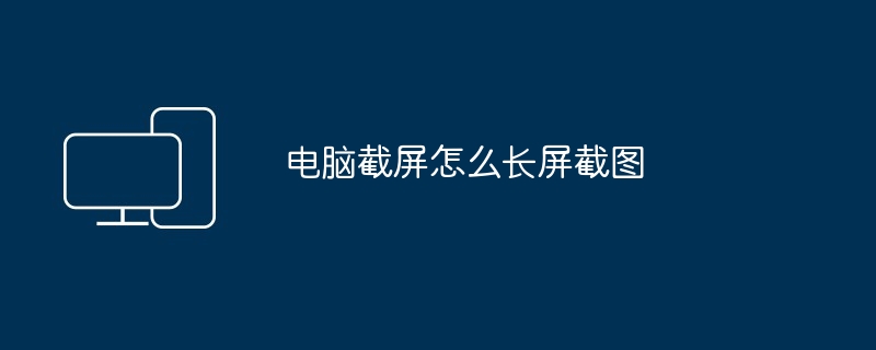 电脑截屏怎么长屏截图