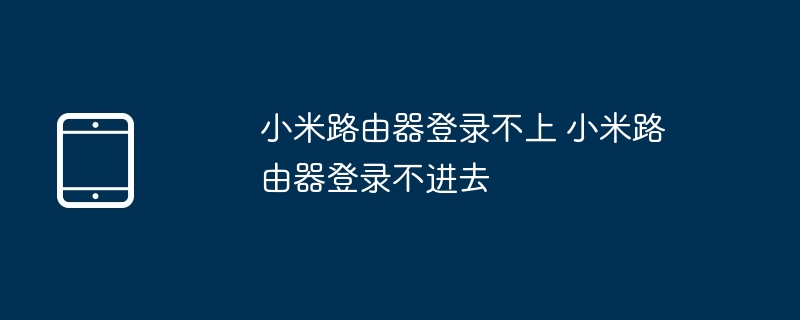 小米路由器登录不上 小米路由器登录不进去