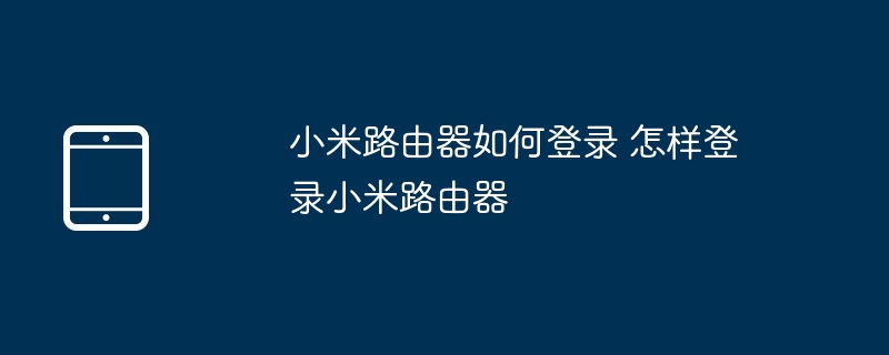 小米路由器如何登录 怎样登录小米路由器