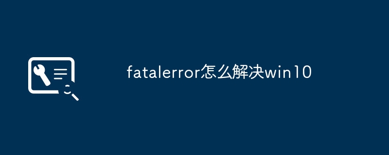 fatalerror怎么解决win10