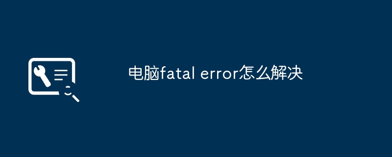 电脑fatal error怎么解决
