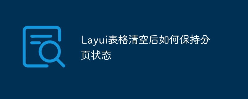 Layui表格清空后如何保持分页状态