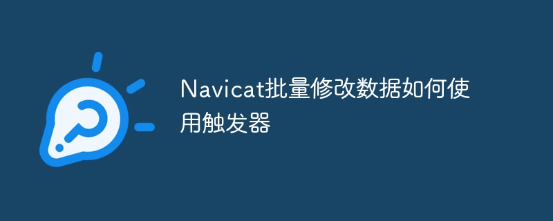 Navicat批量修改數據如何使用觸發器 - 小浪云數據