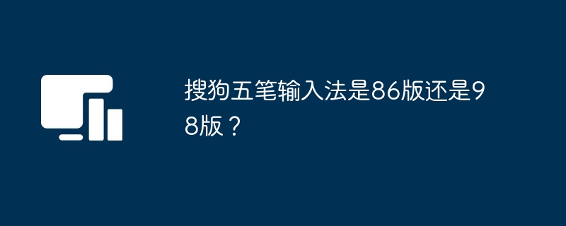 搜狗五笔输入法是86版还是98版？
