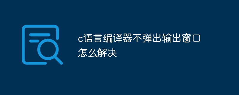 c语言编译器不弹出输出窗口怎么解决