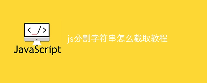 js分割字符串怎么截取教程