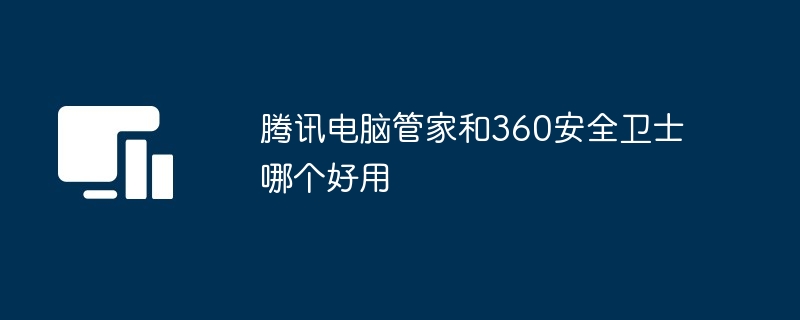 腾讯电脑管家和360安全卫士哪个好用