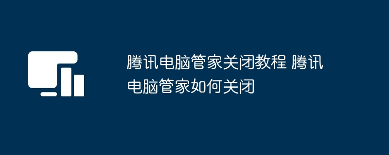 腾讯电脑管家关闭教程 腾讯电脑管家如何关闭