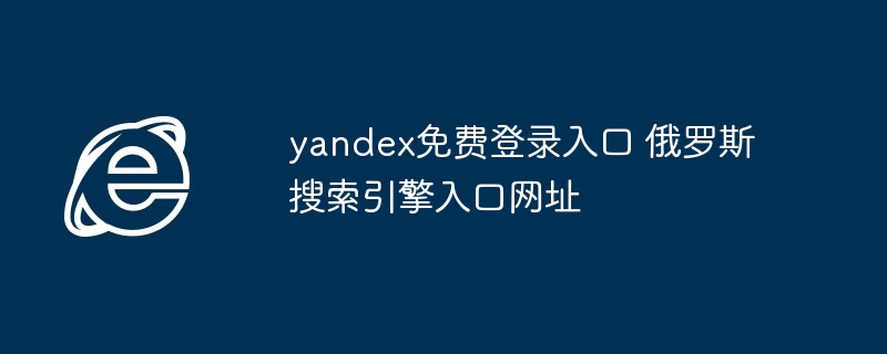 yandex免费登录入口 俄罗斯搜索引擎入口网址