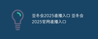 亚冬会2025直播入口 亚冬会2025官网直播入口