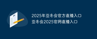 2025年亚冬会官方直播入口 亚冬会2025官网直播入口