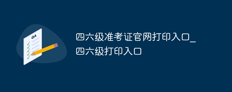 四六級準考證官網打印入口_四六級打印入口