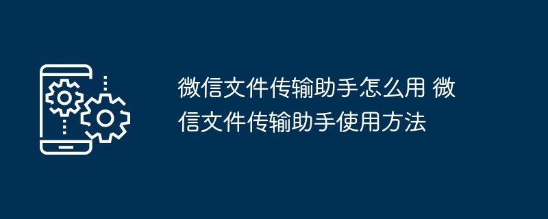 微信文件传输助手怎么用 微信文件传输助手使用方法