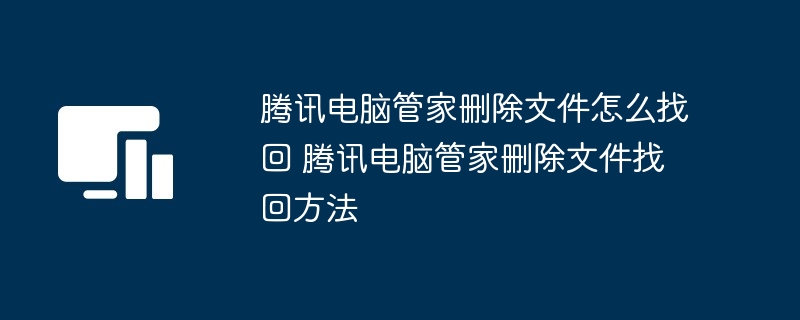 腾讯电脑管家删除文件怎么找回 腾讯电脑管家删除文件找回方法