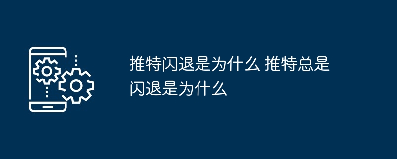 推特闪退是为什么 推特总是闪退是为什么