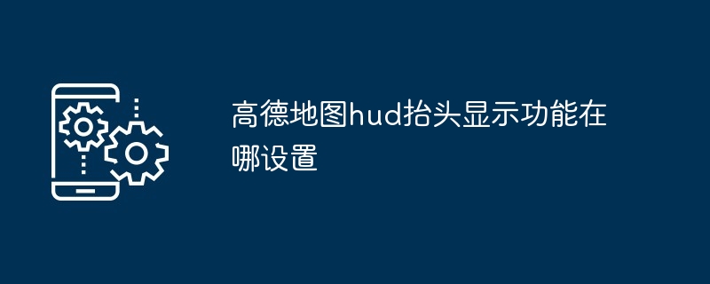 高德地图hud抬头显示功能在哪设置