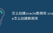 怎么创建oracle数据库 oracle怎么创建数据库