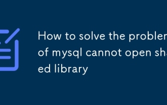 Comment résoudre le problème de MySQL ne peut pas ouvrir la bibliothèque partagée