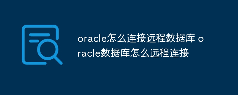 oracle怎么連接遠程數據庫 oracle數據庫怎么遠程連接 - 小浪云數據