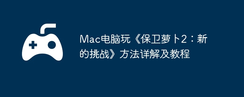 Mac电脑玩《保卫萝卜2：新的挑战》方法详解及教程