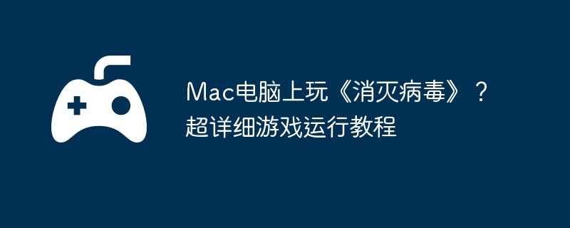 Mac电脑上玩《消灭病毒》？超详细游戏运行教程