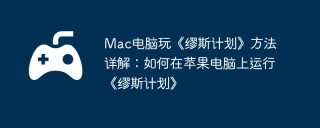 Mac电脑玩《缪斯计划》方法详解：如何在苹果电脑上运行《缪斯计划》