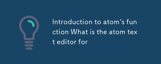 Introduction à la fonction d'Atom Quel est l'éditeur de texte atom pour