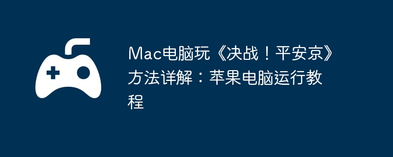 Mac电脑玩《决战！平安京》方法详解：苹果电脑运行教程