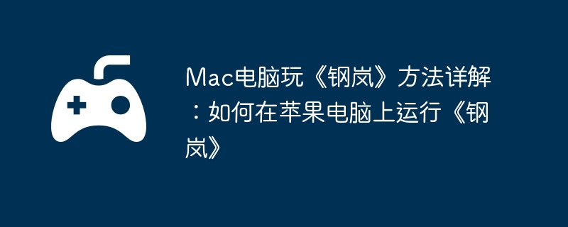 Mac电脑玩《钢岚》方法详解：如何在苹果电脑上运行《钢岚》
