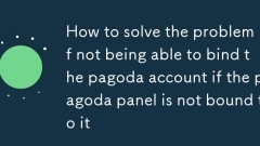 Comment résoudre le problème de ne pas pouvoir lier le compte Pagoda si le panneau de pagode ne lui est pas lié
