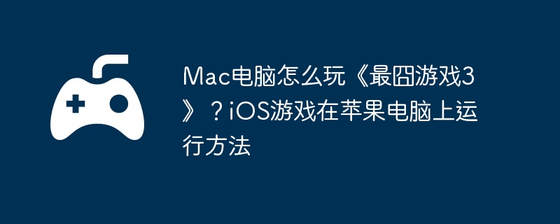 Mac电脑怎么玩《最囧游戏3》?iOS游戏在苹果电脑上运行方法