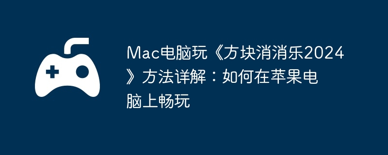 Mac电脑玩《方块消消乐2024》方法详解:如何在苹果电脑上畅玩