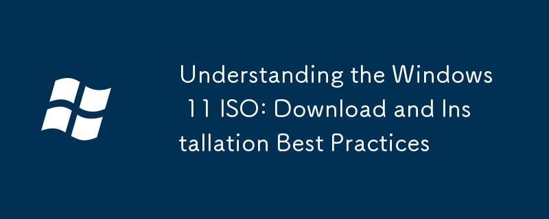 Understanding the Windows 11 ISO: Download and Installation Best Practices