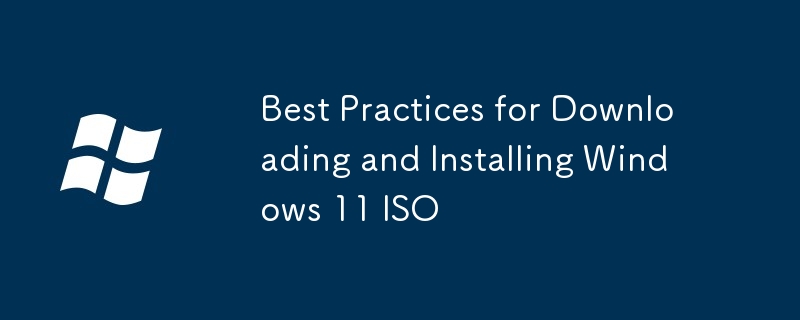 Windows 11 ISOのダウンロードとインストールのためのベストプラクティス