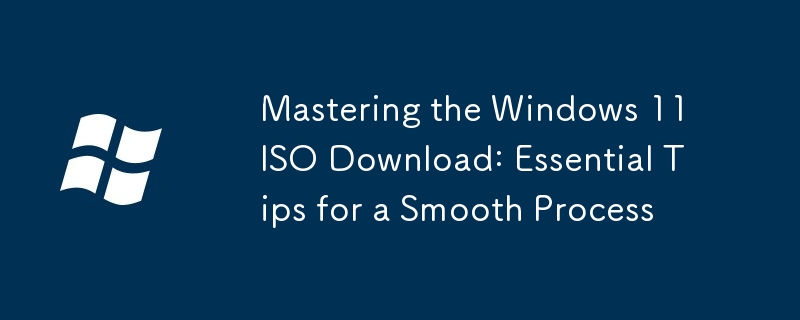 Mastering the Windows 11 ISO Download: Essential Tips for a Smooth Process
