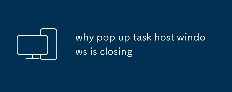 why pop up task host windows is closing