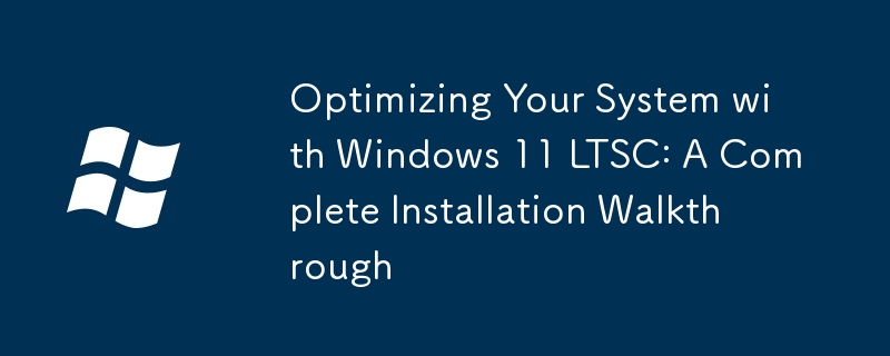 Optimizing Your System with Windows 11 LTSC: A Complete Installation Walkthrough