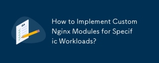 How to Implement Custom Nginx Modules for Specific Workloads?