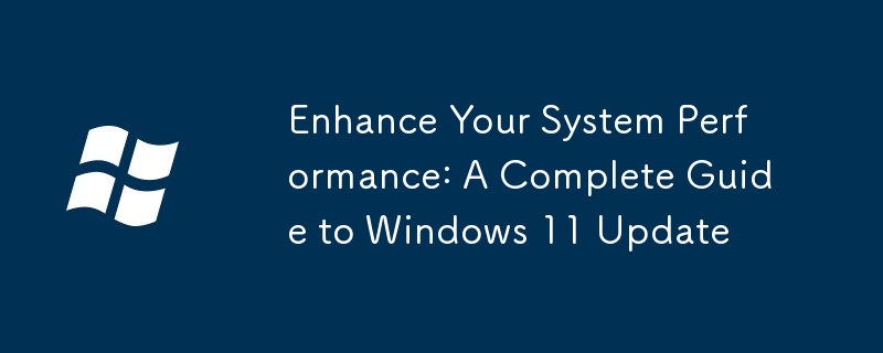 Améliorez les performances de votre système: un guide complet de la mise à jour Windows 11