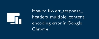 Comment corriger: err_response_headers_multiple_content_encoding Erreur dans Google Chrome